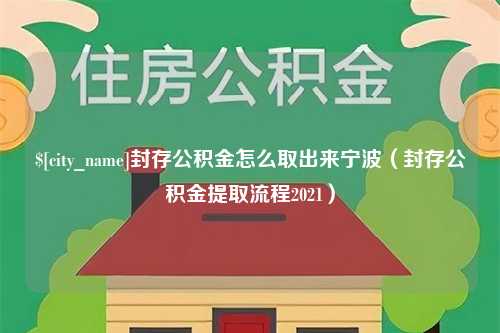 本溪封存公积金怎么取出来宁波（封存公积金提取流程2021）